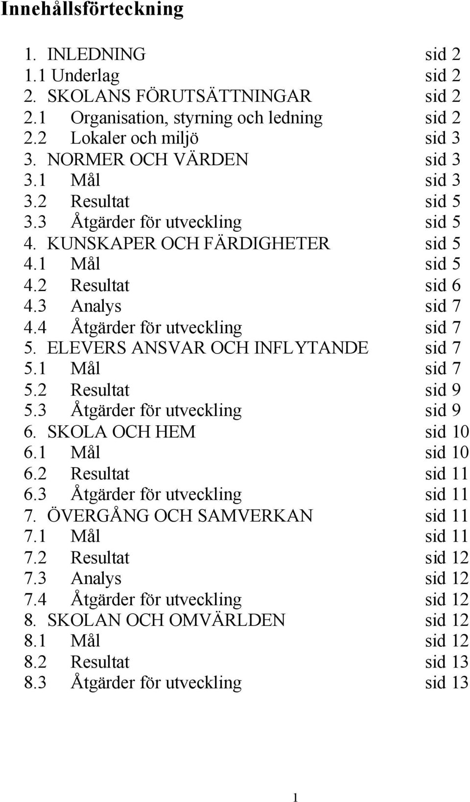 ELEVERS ANSVAR OCH INFLYTANDE sid 7 5.1 Mål sid 7 5.2 Resultat sid 9 5.3 Åtgärder för utveckling sid 9 6. SKOLA OCH HEM sid 10 6.1 Mål sid 10 6.2 Resultat sid 11 6.3 Åtgärder för utveckling sid 11 7.