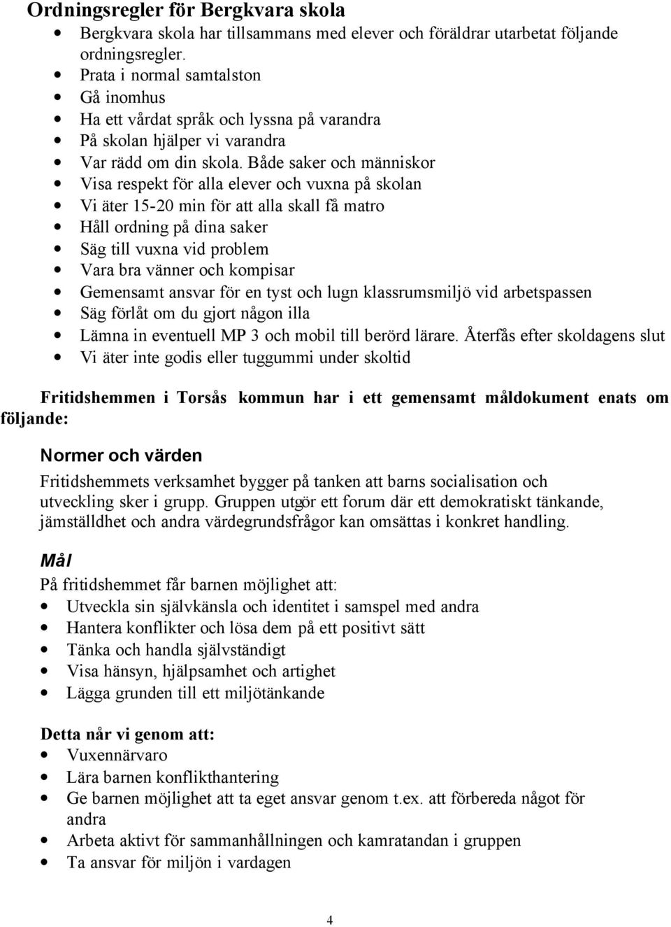 Både saker och människor Visa respekt för alla elever och vuxna på skolan Vi äter 15-20 min för att alla skall få matro Håll ordning på dina saker Säg till vuxna vid problem Vara bra vänner och