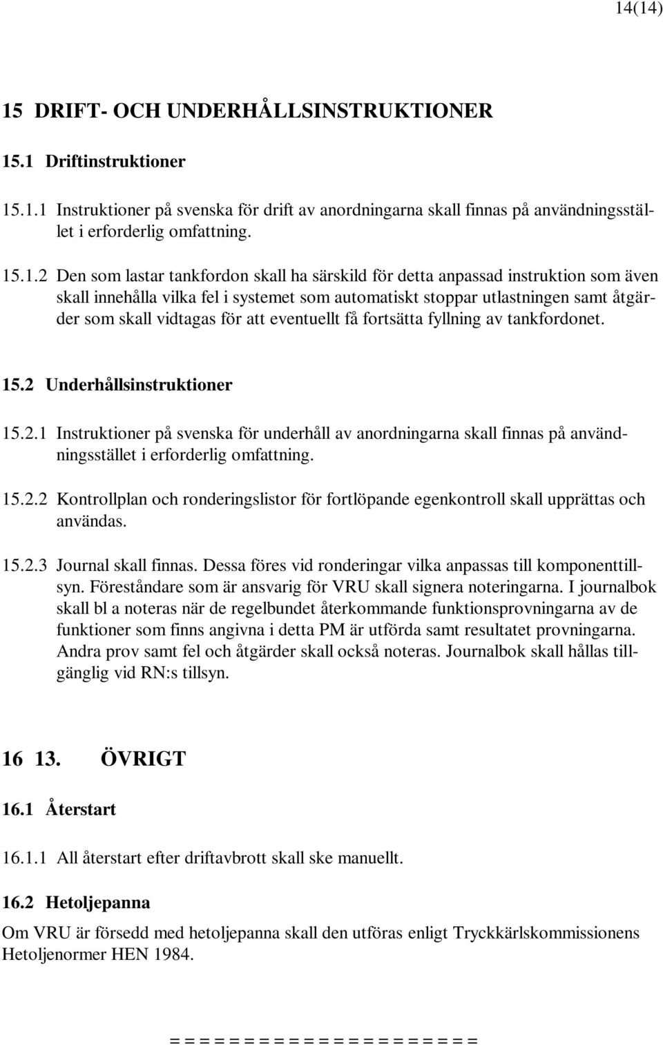 eventuellt få fortsätta fyllning av tankfordonet. 15.2 Underhållsinstruktioner 15.2.1 Instruktioner på svenska för underhåll av anordningarna skall finnas på användningsstället i erforderlig omfattning.