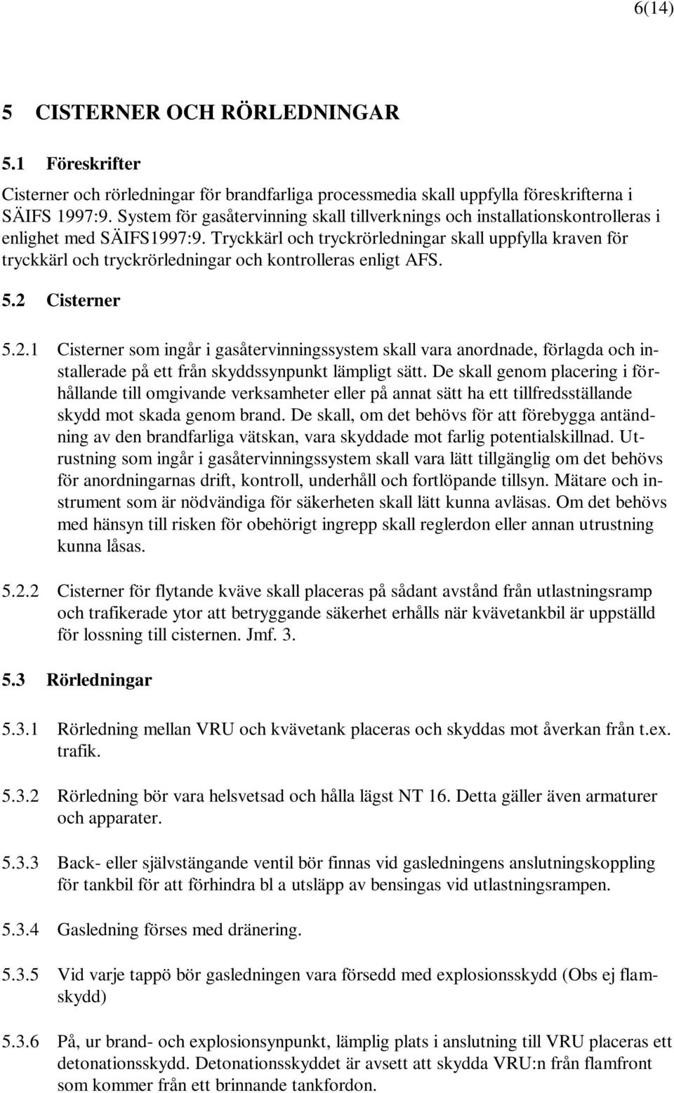 Tryckkärl och tryckrörledningar skall uppfylla kraven för tryckkärl och tryckrörledningar och kontrolleras enligt AFS. 5.2 