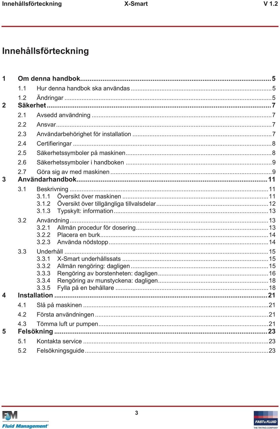 ..11 3.1.2 Översikt över tillgängliga tillvalsdelar...12 3.1.3 Typskylt: information...13 3.2 Användning...13 3.2.1 Allmän procedur för dosering...13 3.2.2 Placera en burk...14 3.2.3 Använda nödstopp.