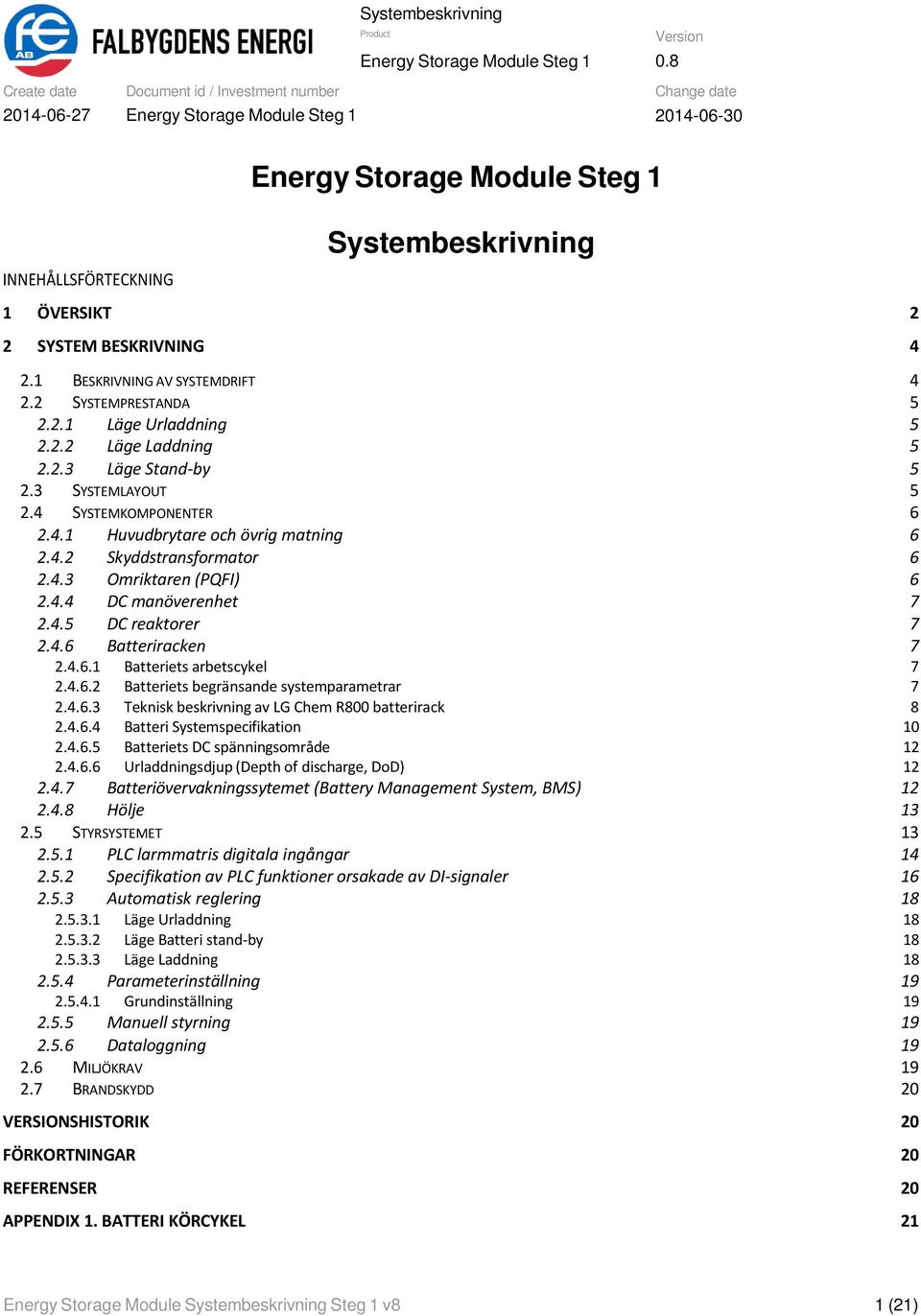 4.6.1 Batteriets arbetscykel 7 2.4.6.2 Batteriets begränsande systemparametrar 7 2.4.6.3 Teknisk beskrivning av LG Chem R800 batterirack 8 2.4.6.4 Batteri Systemspecifikation 10 2.4.6.5 Batteriets DC spänningsområde 12 2.