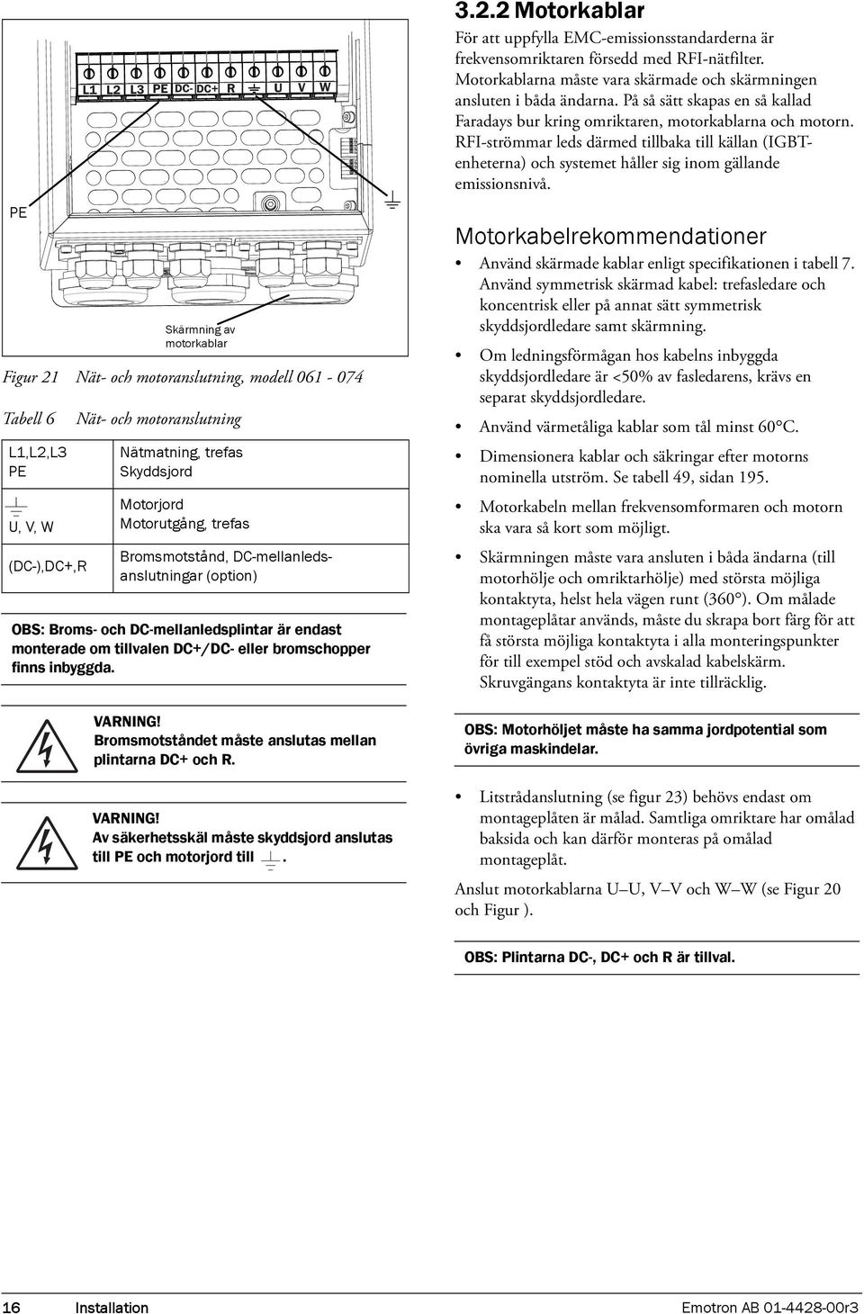 inbyggda. VARNING! Bromsmotståndet måste anslutas mellan plintarna DC+ och R. VARNING! Av säkerhetsskäl måste skyddsjord anslutas till PE och motorjord till. 3.2.