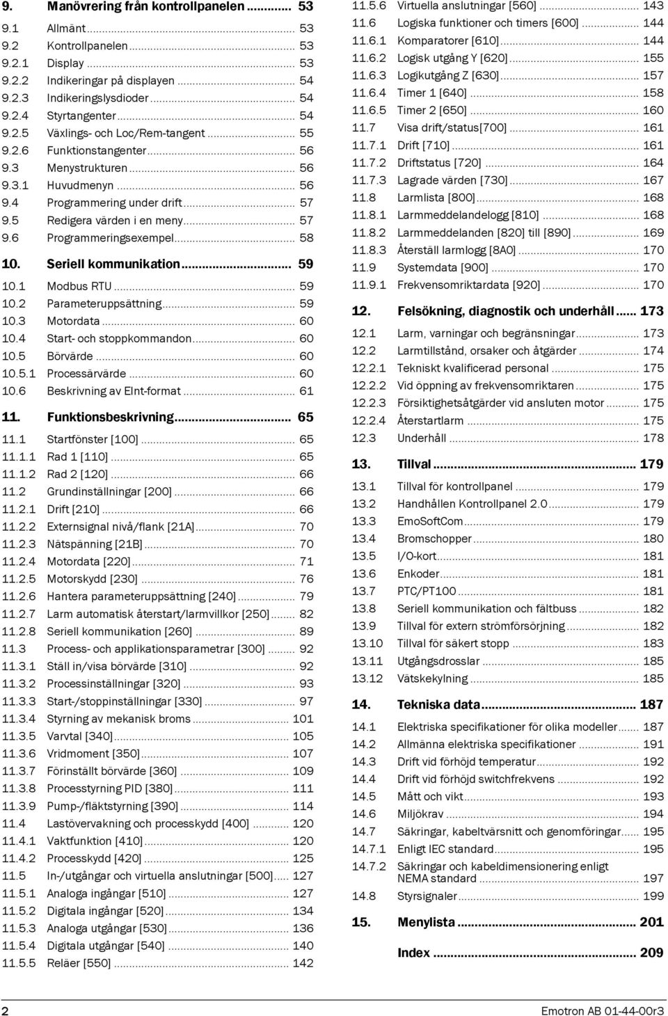 .. 58 10. Seriell kommunikation... 59 10.1 Modbus RTU... 59 10.2 Parameteruppsättning... 59 10.3 Motordata... 60 10.4 Start- och stoppkommandon... 60 10.5 Börvärde... 60 10.5.1 Processärvärde... 60 10.6 Beskrivning av -format.