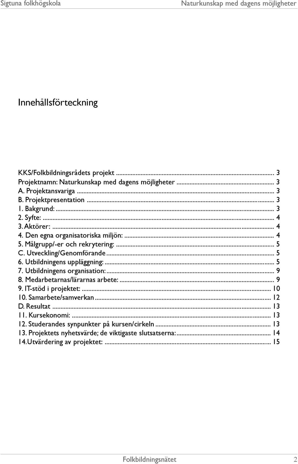 Utbildningens organisation:... 9 8. Medarbetarnas/lärarnas arbete:... 9 9. IT-stöd i projektet:... 10 10. Samarbete/samverkan... 12 D. Resultat... 13 11.