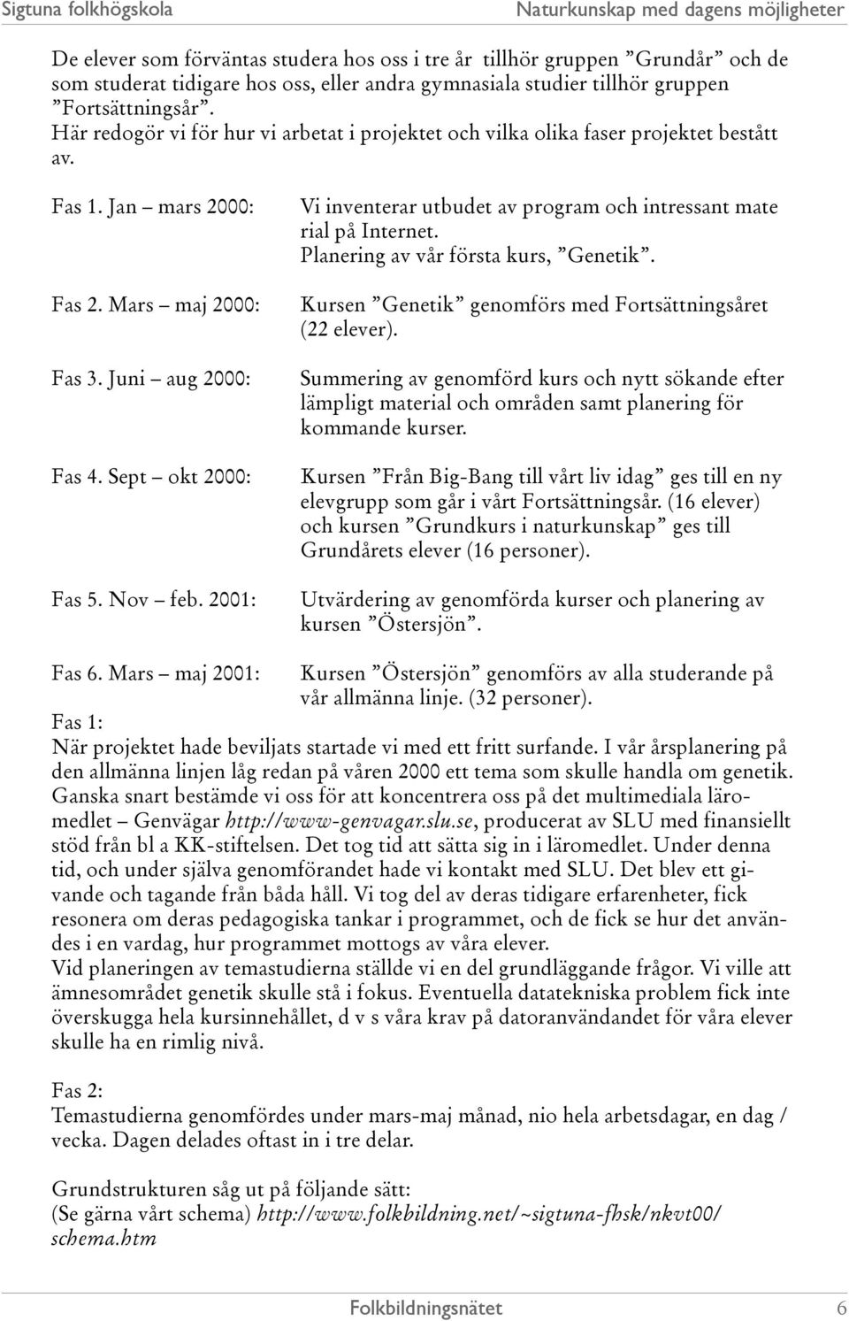 2001: Vi inventerar utbudet av program och intressant mate rial på Internet. Planering av vår första kurs, Genetik. Kursen Genetik genomförs med Fortsättningsåret (22 elever).