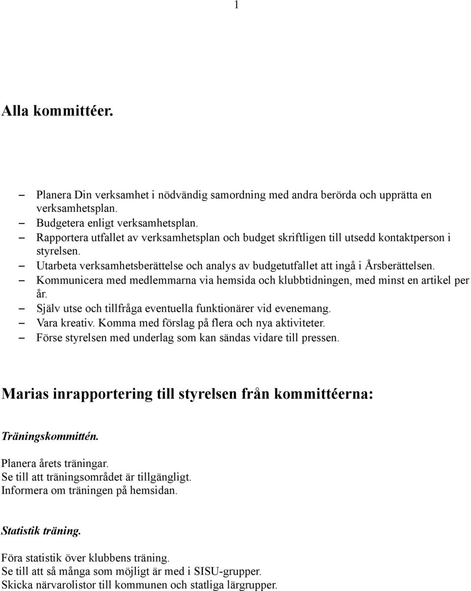 Kommunicera med medlemmarna via hemsida och klubbtidningen, med minst en artikel per år. Själv utse och tillfråga eventuella funktionärer vid evenemang. Vara kreativ.