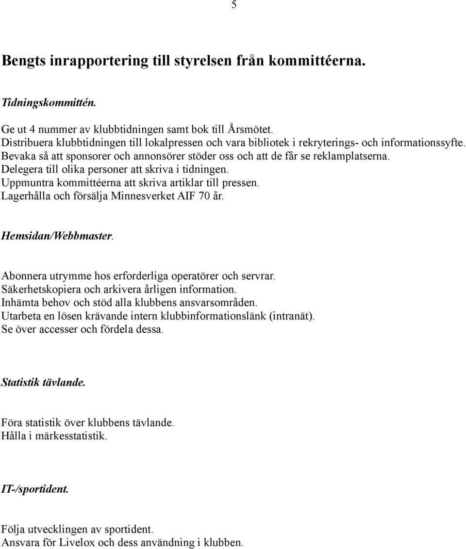 Delegera till olika personer att skriva i tidningen. Uppmuntra kommittéerna att skriva artiklar till pressen. Lagerhålla och försälja Minnesverket AIF 70 år. Hemsidan/Webbmaster.