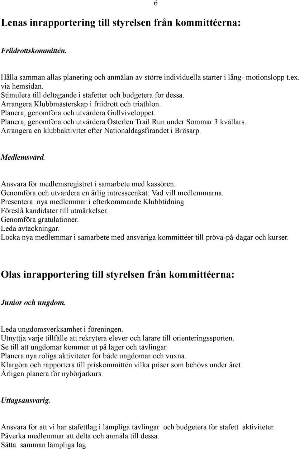 Planera, genomföra och utvärdera Österlen Trail Run under Sommar 3 kvällars. Arrangera en klubbaktivitet efter Nationaldagsfirandet i Brösarp. Medlemsvård.