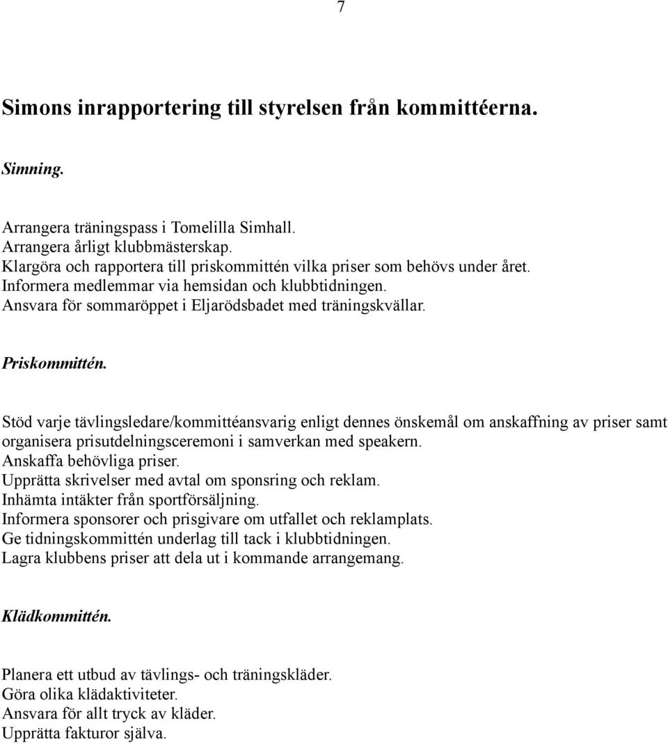 Priskommittén. Stöd varje tävlingsledare/kommittéansvarig enligt dennes önskemål om anskaffning av priser samt organisera prisutdelningsceremoni i samverkan med speakern. Anskaffa behövliga priser.