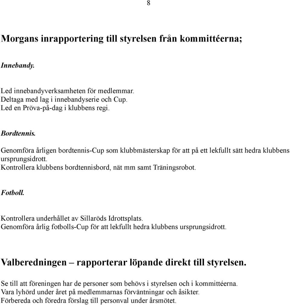 Fotboll. Kontrollera underhållet av Sillaröds Idrottsplats. Genomföra årlig fotbolls-cup för att lekfullt hedra klubbens ursprungsidrott. Valberedningen rapporterar löpande direkt till styrelsen.
