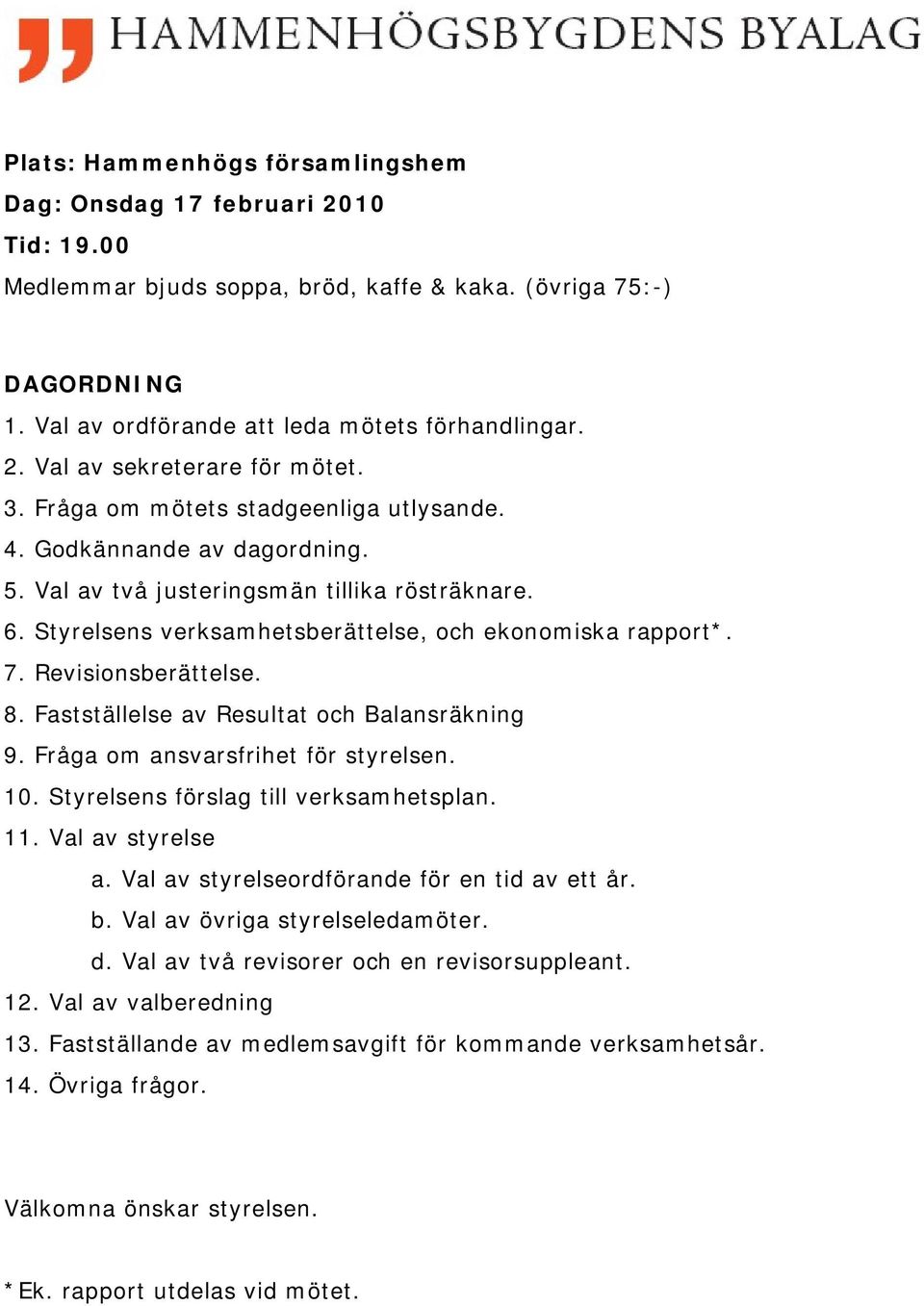 Revisionsberättelse. 8. Fastställelse av Resultat och Balansräkning 9. Fråga om ansvarsfrihet för styrelsen. 10. Styrelsens förslag till verksamhetsplan. 11. Val av styrelse a.