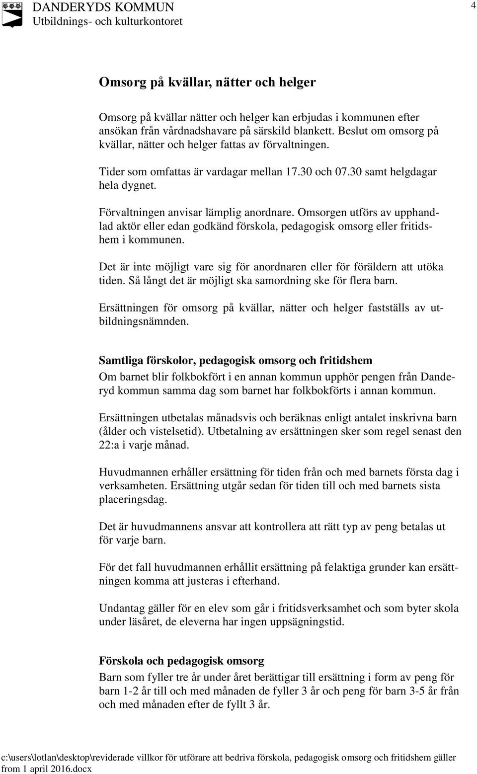 Omsorgen utförs av upphandlad aktör eller edan godkänd förskola, pedagogisk omsorg eller fritidshem i kommunen. Det är inte möjligt vare sig för anordnaren eller för föräldern att utöka tiden.