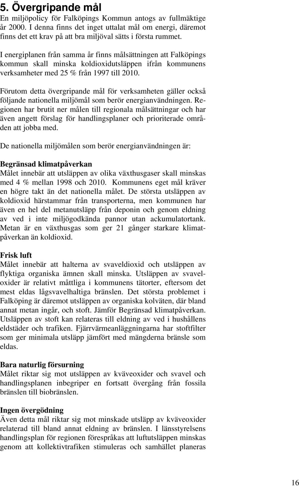 I energiplanen från samma år finns målsättningen att Falköpings kommun skall minska koldioxidutsläppen ifrån kommunens verksamheter med 25 % från 1997 till 2010.