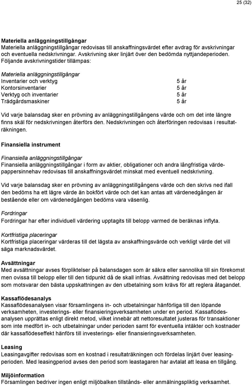 Följande avskrivningstider tillämpas: Materiella anläggningstillgångar Inventarier och verktyg Kontorsinventarier Verktyg och inventarier Trädgårdsmaskiner 5 år 5 år 5 år 5 år Vid varje balansdag