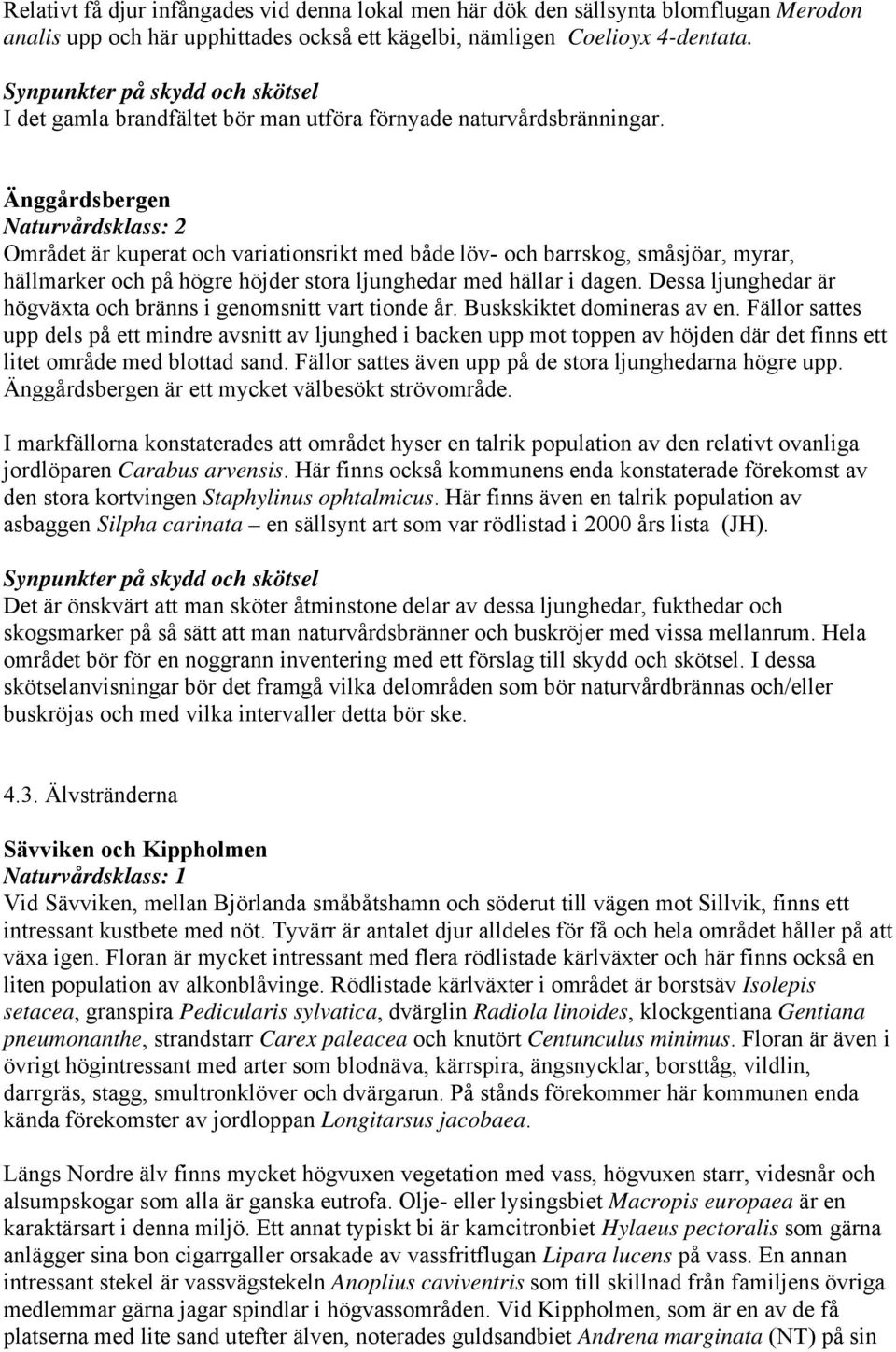 Änggårdsbergen Naturvårdsklass: 2 Området är kuperat och variationsrikt med både löv- och barrskog, småsjöar, myrar, hällmarker och på högre höjder stora ljunghedar med hällar i dagen.
