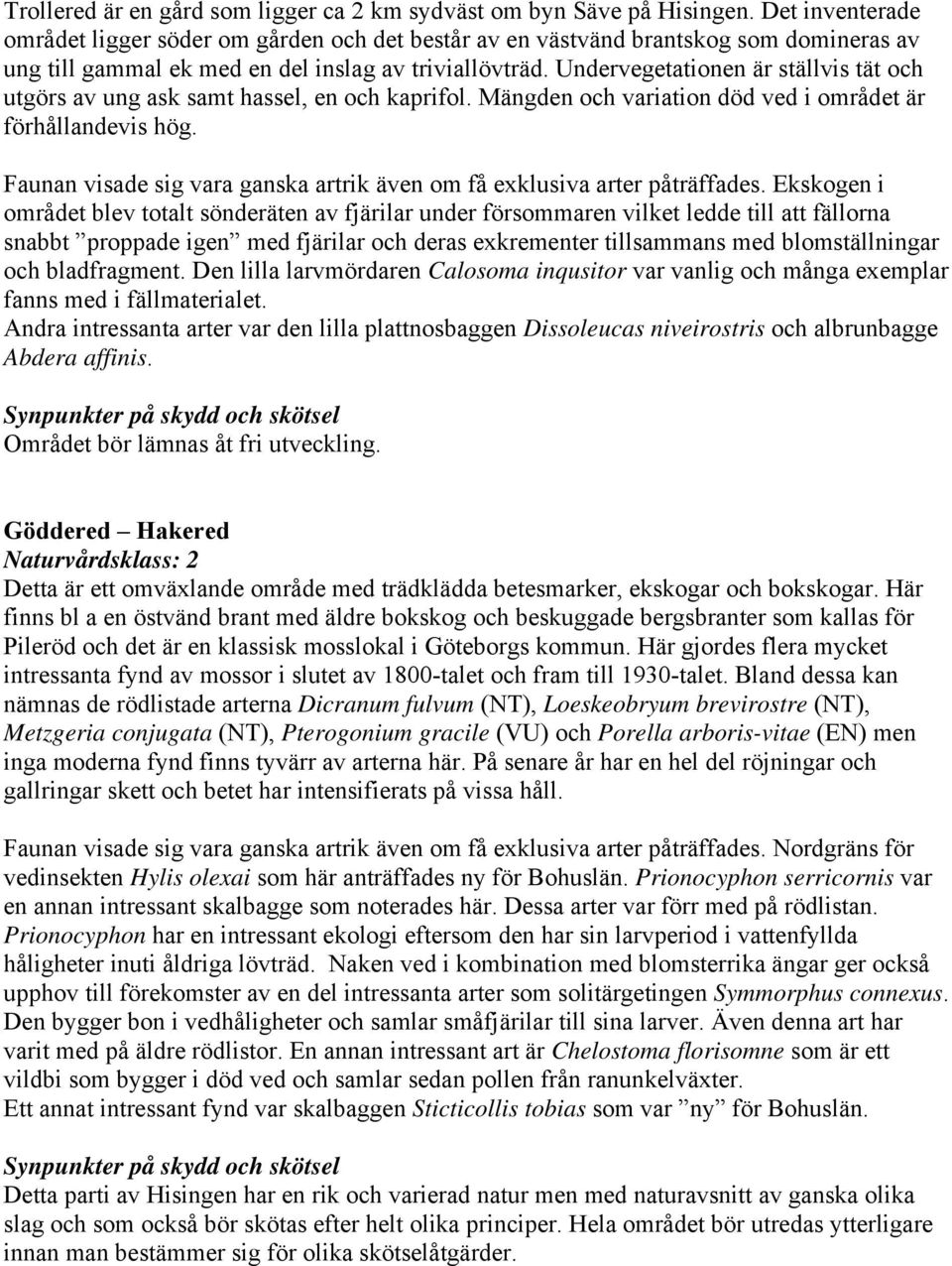 Undervegetationen är ställvis tät och utgörs av ung ask samt hassel, en och kaprifol. Mängden och variation död ved i området är förhållandevis hög.
