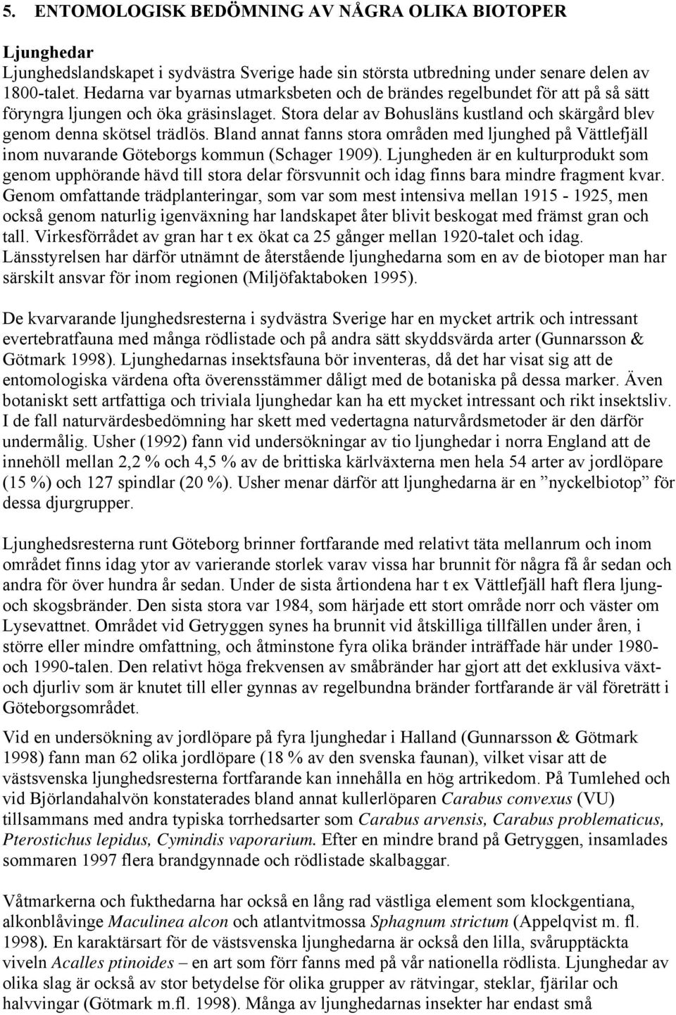 Bland annat fanns stora områden med ljunghed på Vättlefjäll inom nuvarande Göteborgs kommun (Schager 1909).
