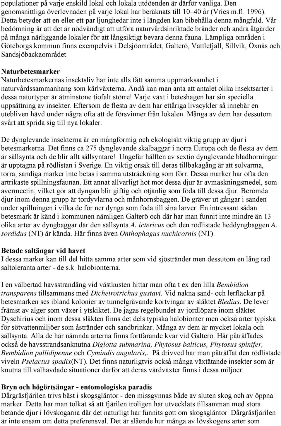 Vår bedömning är att det är nödvändigt att utföra naturvårdsinriktade bränder och andra åtgärder på många närliggande lokaler för att långsiktigt bevara denna fauna.