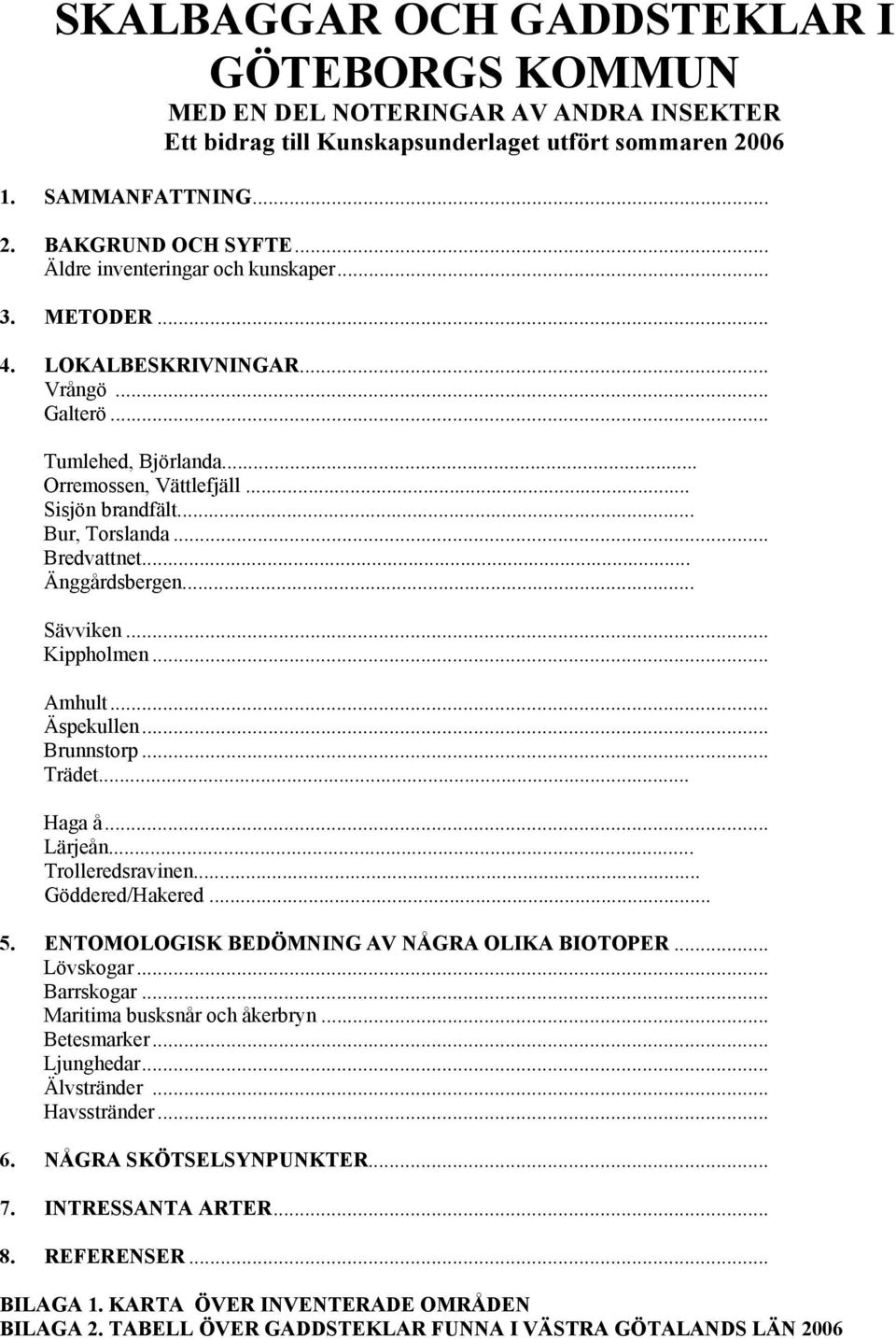 .. Änggårdsbergen... Sävviken... Kippholmen... Amhult... Äspekullen... Brunnstorp... Trädet... Haga å... Lärjeån... Trolleredsravinen... Göddered/Hakered... 5.