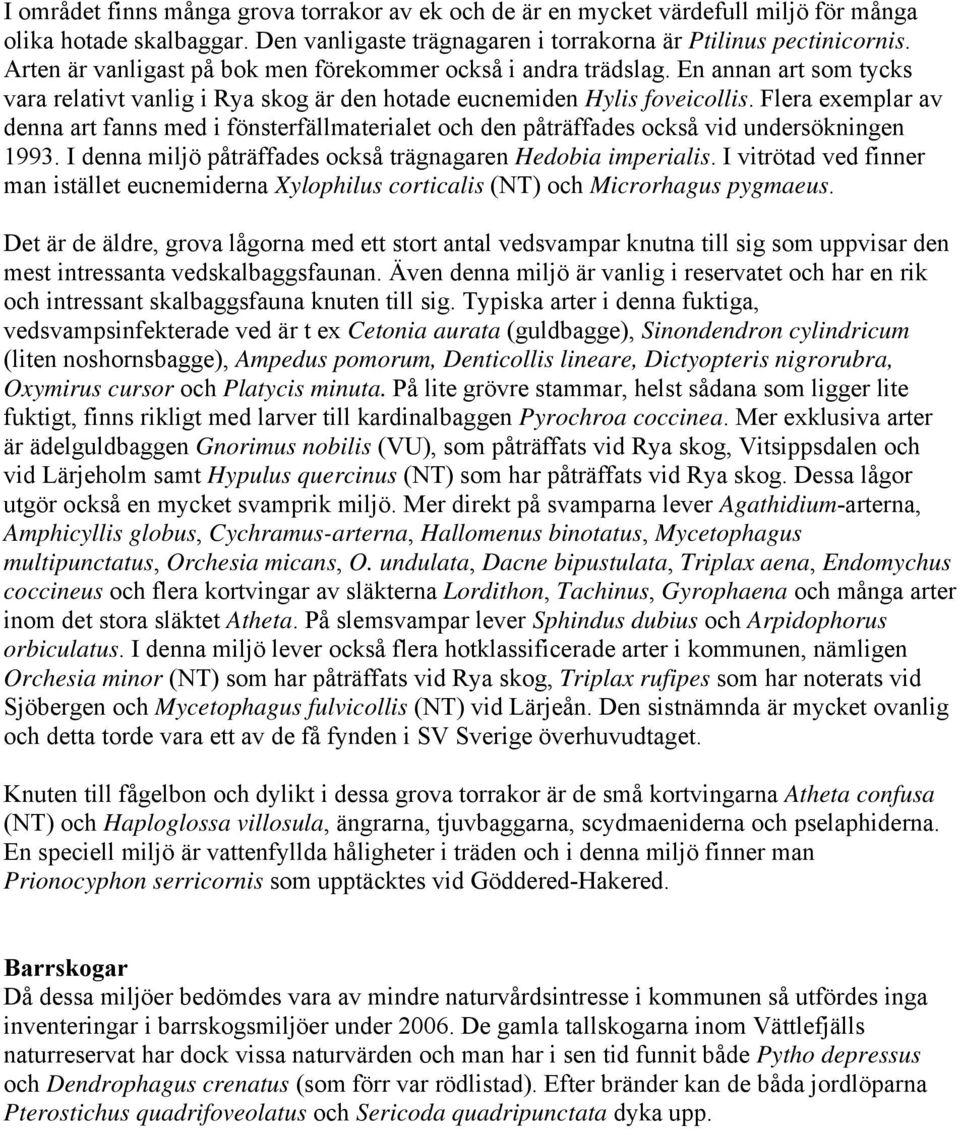 Flera exemplar av denna art fanns med i fönsterfällmaterialet och den påträffades också vid undersökningen 1993. I denna miljö påträffades också trägnagaren Hedobia imperialis.