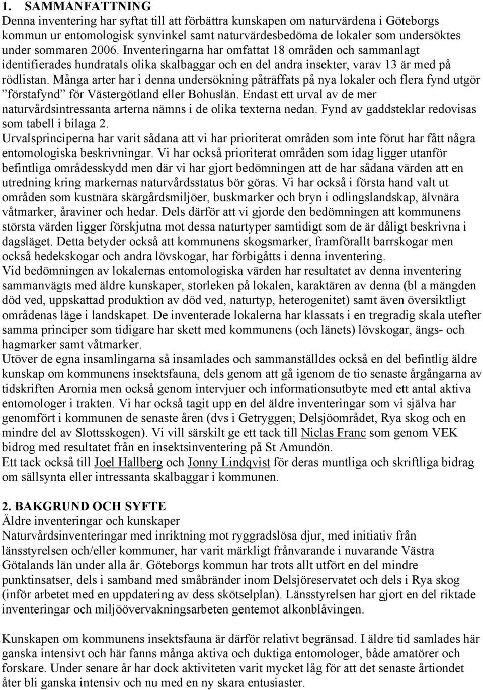 Många arter har i denna undersökning påträffats på nya lokaler och flera fynd utgör förstafynd för Västergötland eller Bohuslän.