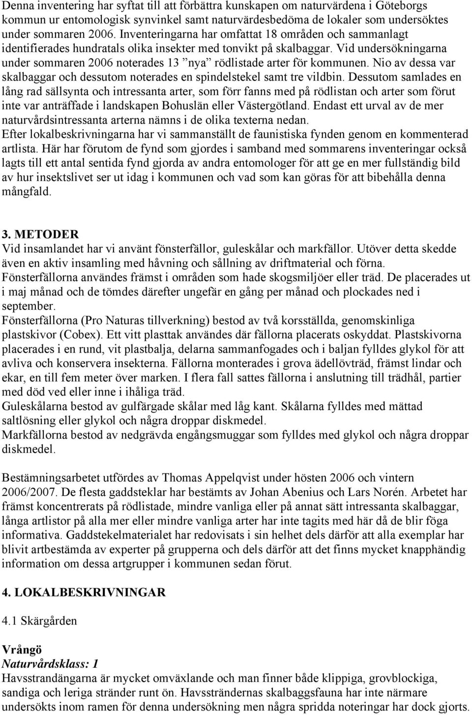 Vid undersökningarna under sommaren 2006 noterades 13 nya rödlistade arter för kommunen. Nio av dessa var skalbaggar och dessutom noterades en spindelstekel samt tre vildbin.