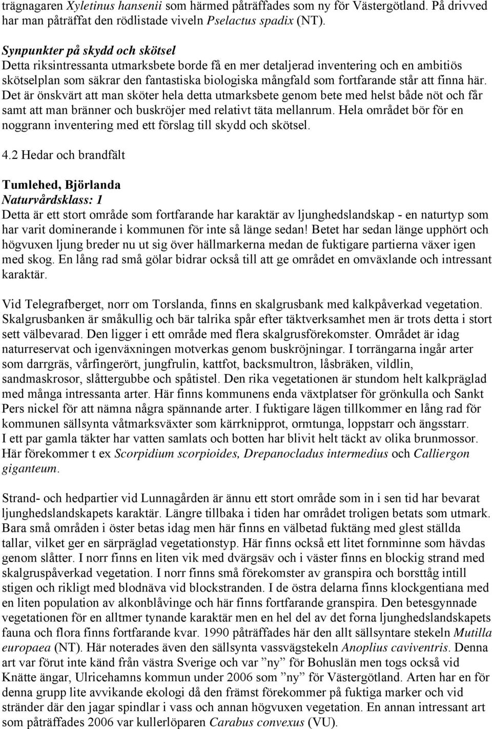 står att finna här. Det är önskvärt att man sköter hela detta utmarksbete genom bete med helst både nöt och får samt att man bränner och buskröjer med relativt täta mellanrum.