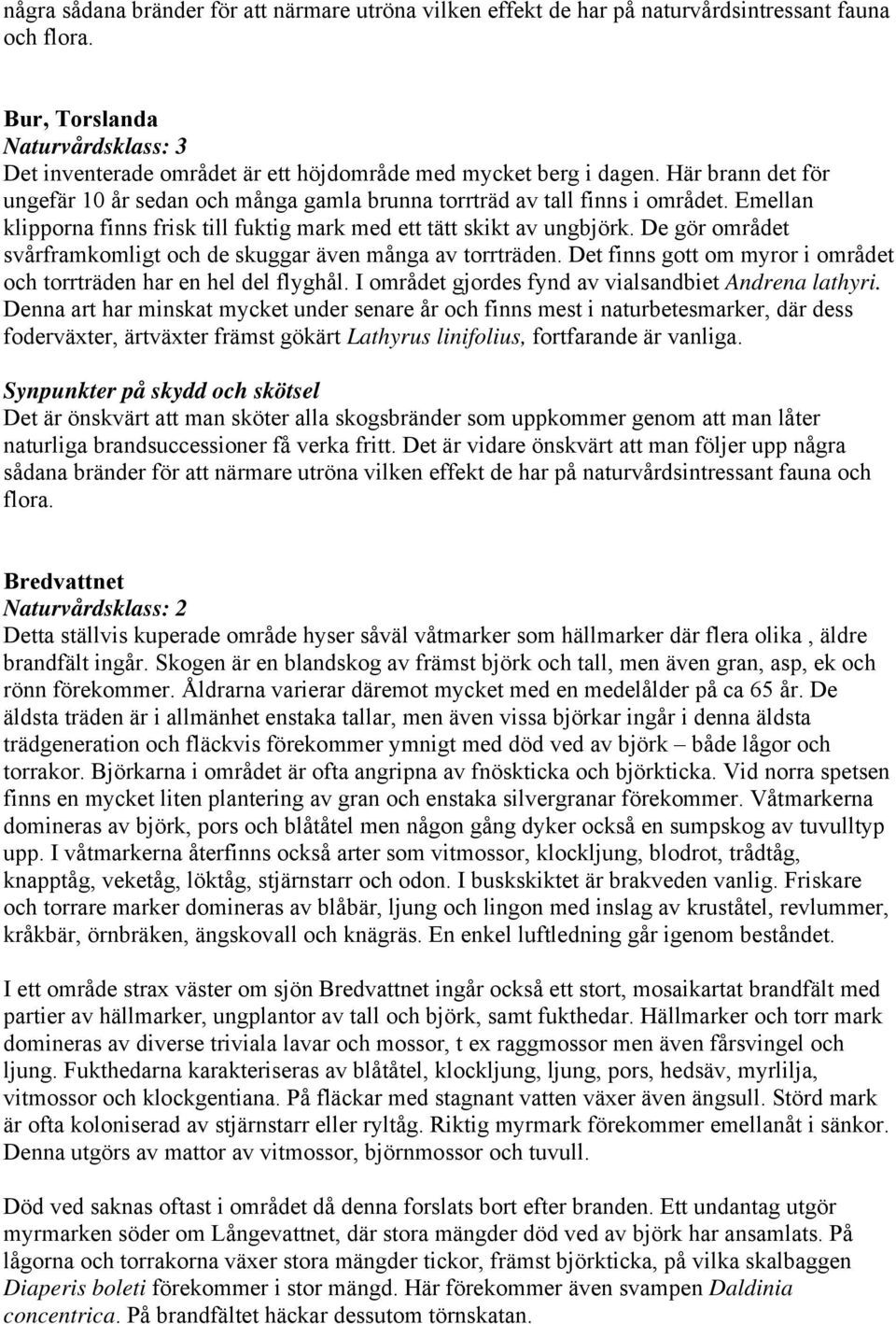 Emellan klipporna finns frisk till fuktig mark med ett tätt skikt av ungbjörk. De gör området svårframkomligt och de skuggar även många av torrträden.