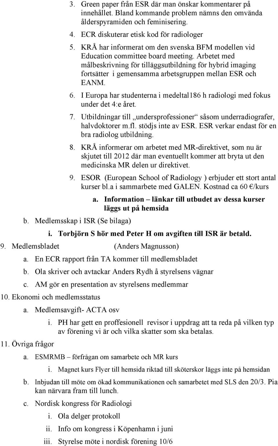 Arbetet med målbeskrivning för tilläggsutbildning för hybrid imaging fortsätter i gemensamma arbetsgruppen mellan ESR och EANM. 6.