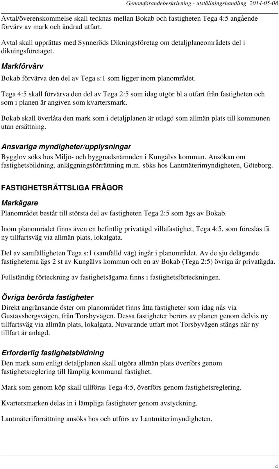 Tega 4:5 skall förvärva den del av Tega 2:5 som idag utgör bl a utfart från fastigheten och som i planen är angiven som kvartersmark.