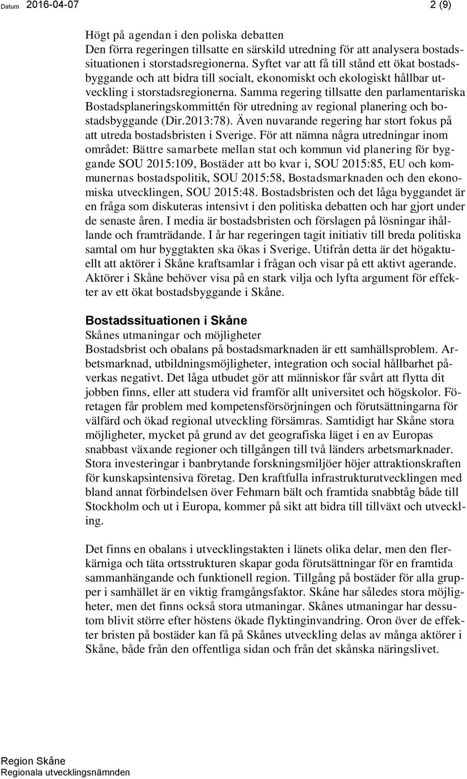 Samma regering tillsatte den parlamentariska Bostadsplaneringskommittén för utredning av regional planering och bostadsbyggande (Dir.2013:78).