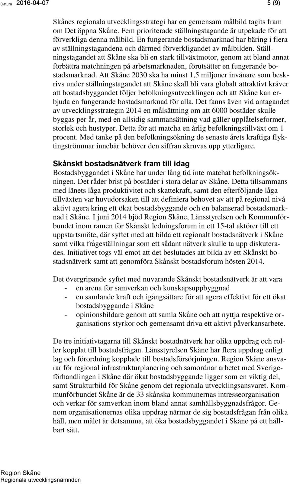 Ställningstagandet att Skåne ska bli en stark tillväxtmotor, genom att bland annat förbättra matchningen på arbetsmarknaden, förutsätter en fungerande bostadsmarknad.
