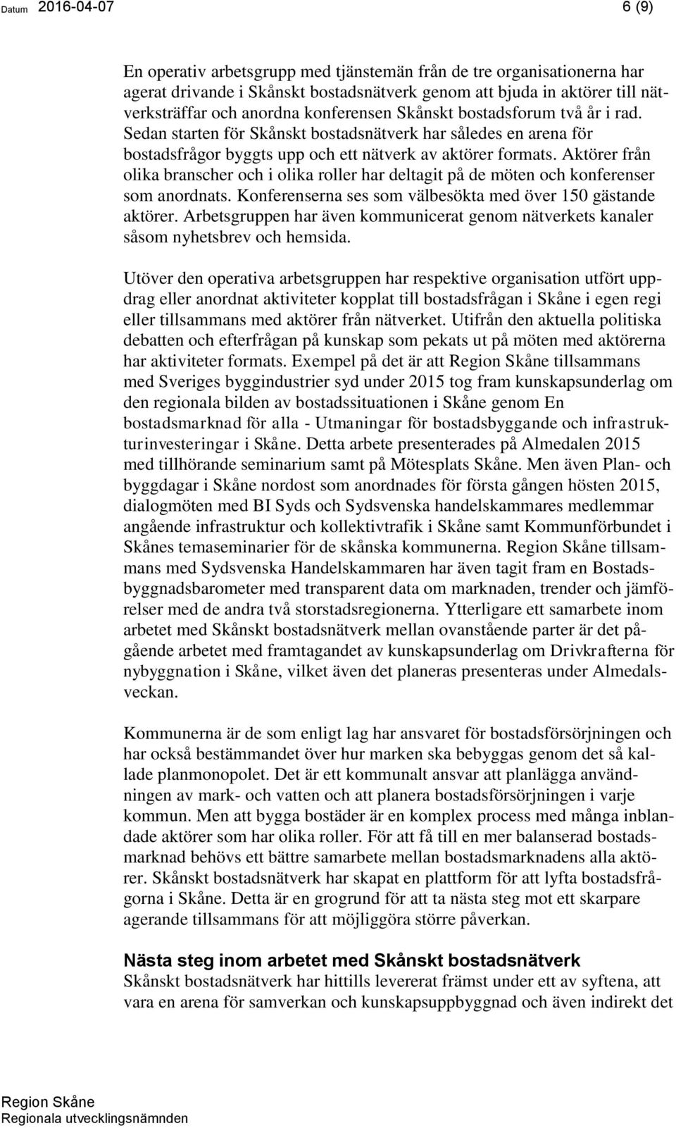 Aktörer från olika branscher och i olika roller har deltagit på de möten och konferenser som anordnats. Konferenserna ses som välbesökta med över 150 gästande aktörer.