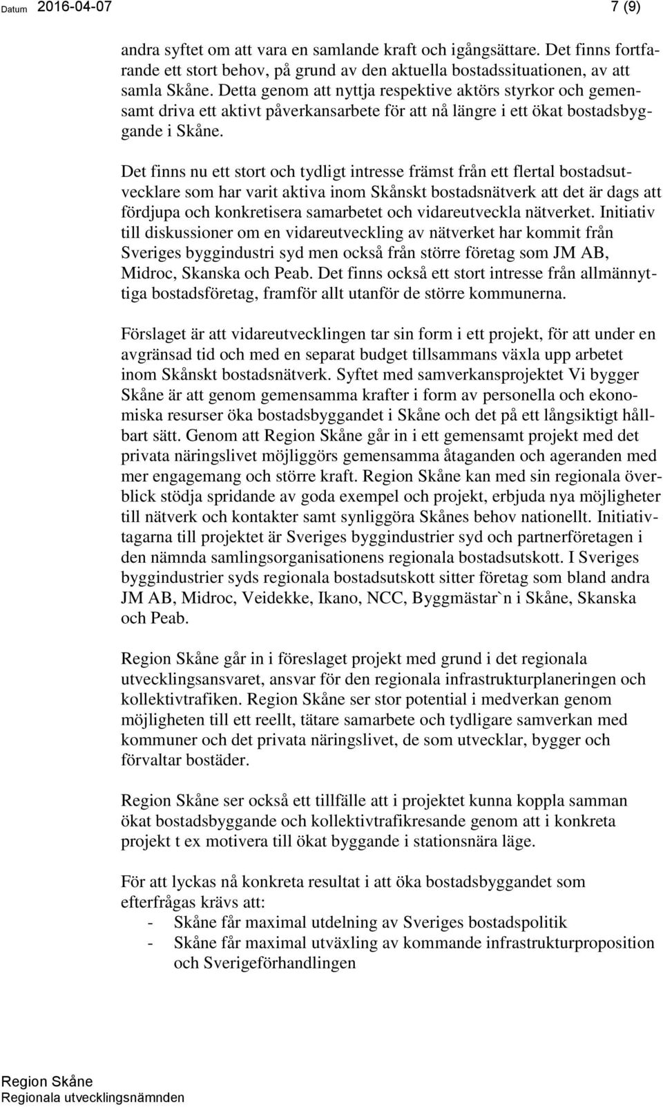 Det finns nu ett stort och tydligt intresse främst från ett flertal bostadsutvecklare som har varit aktiva inom Skånskt bostadsnätverk att det är dags att fördjupa och konkretisera samarbetet och