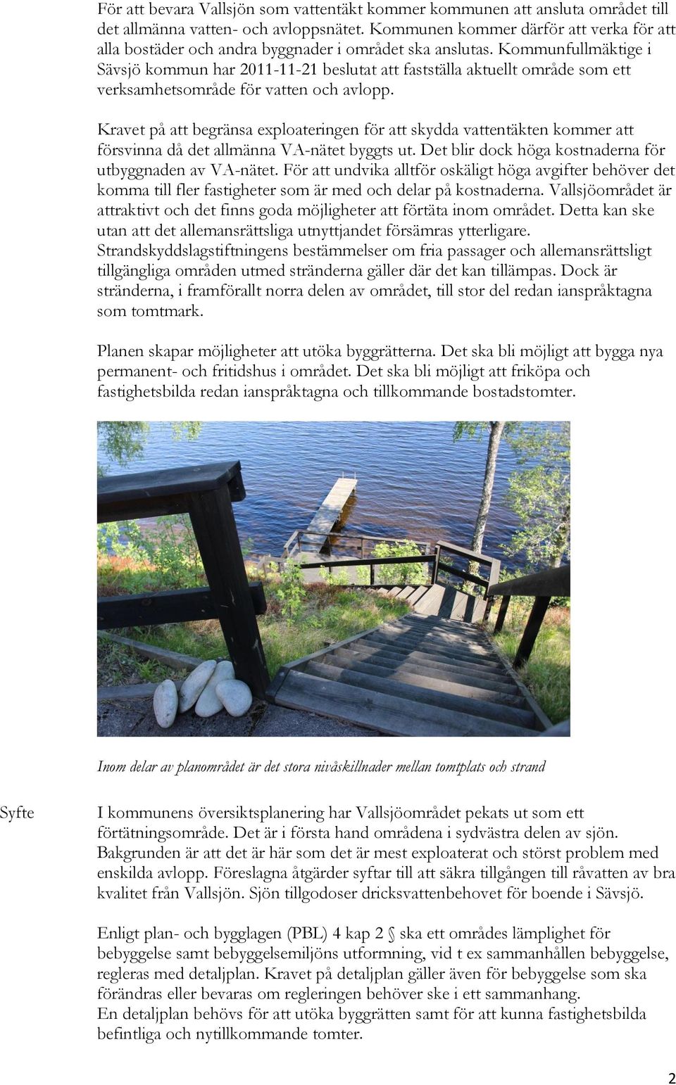 Kommunfullmäktige i Sävsjö kommun har 2011-11-21 beslutat att fastställa aktuellt område som ett verksamhetsområde för vatten och avlopp.