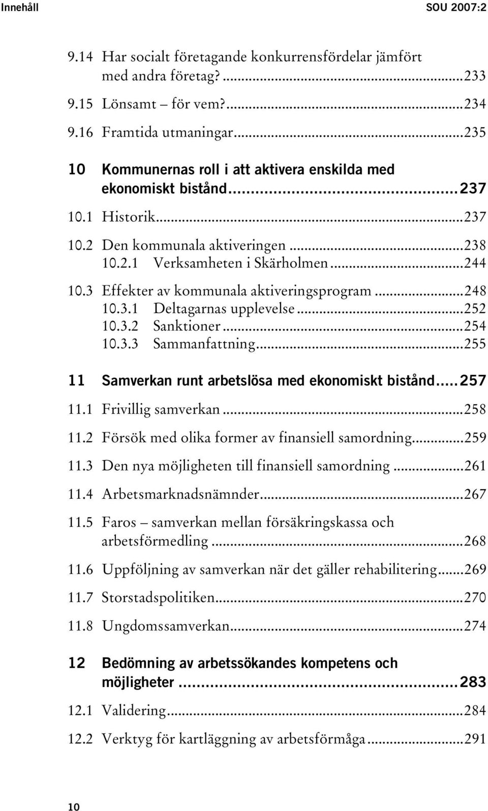 3 Effekter av kommunala aktiveringsprogram...248 10.3.1 Deltagarnas upplevelse...252 10.3.2 Sanktioner...254 10.3.3 Sammanfattning...255 11 Samverkan runt arbetslösa med ekonomiskt bistånd...257 11.