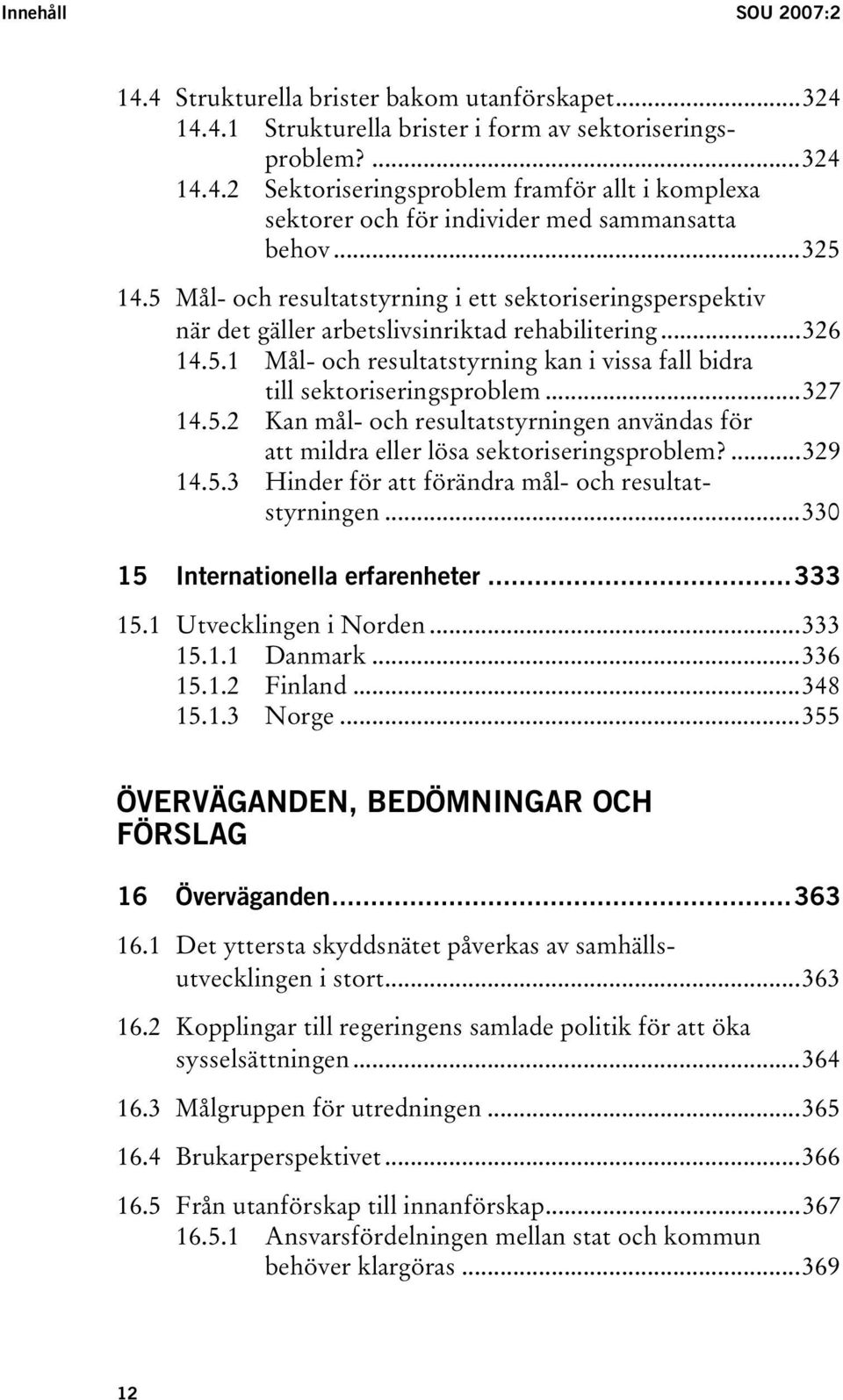 ..327 14.5.2 Kan mål- och resultatstyrningen användas för att mildra eller lösa sektoriseringsproblem?...329 14.5.3 Hinder för att förändra mål- och resultatstyrningen.