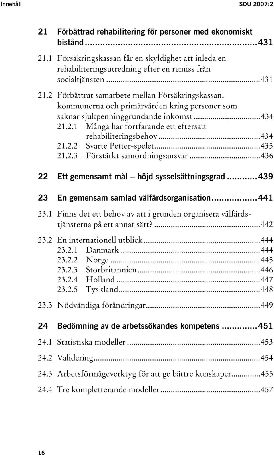 2 Förbättrat samarbete mellan Försäkringskassan, kommunerna och primärvården kring personer som saknar sjukpenninggrundande inkomst...434 21.2.1 Många har fortfarande ett eftersatt rehabiliteringsbehov.