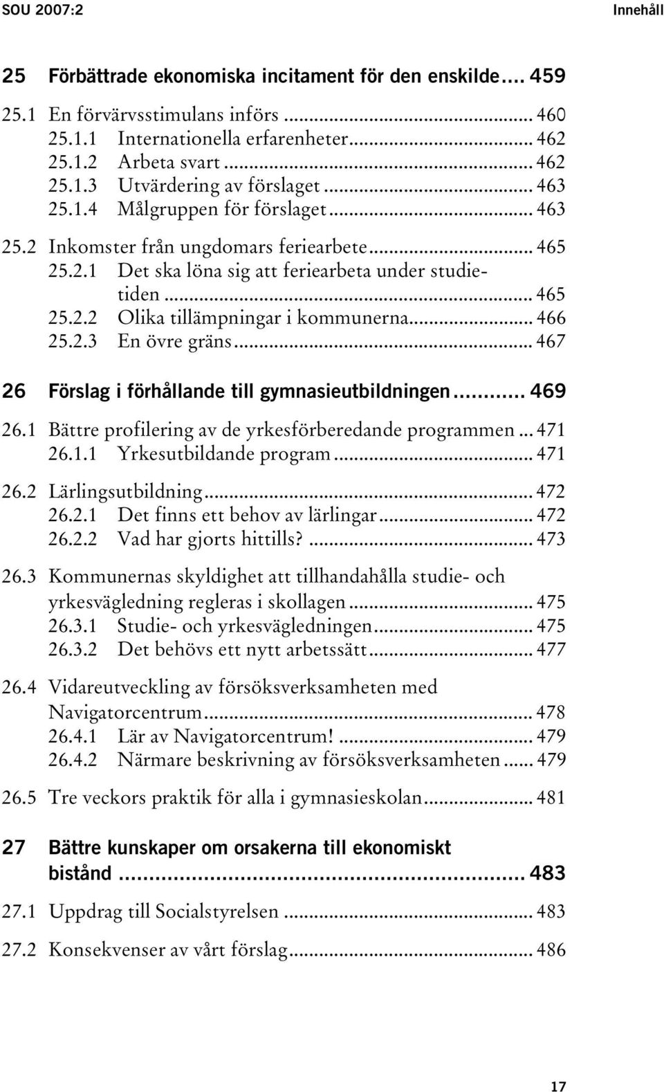 .. 466 25.2.3 En övre gräns... 467 26 Förslag i förhållande till gymnasieutbildningen... 469 26.1 Bättre profilering av de yrkesförberedande programmen... 471 26.1.1 Yrkesutbildande program... 471 26.2 Lärlingsutbildning.