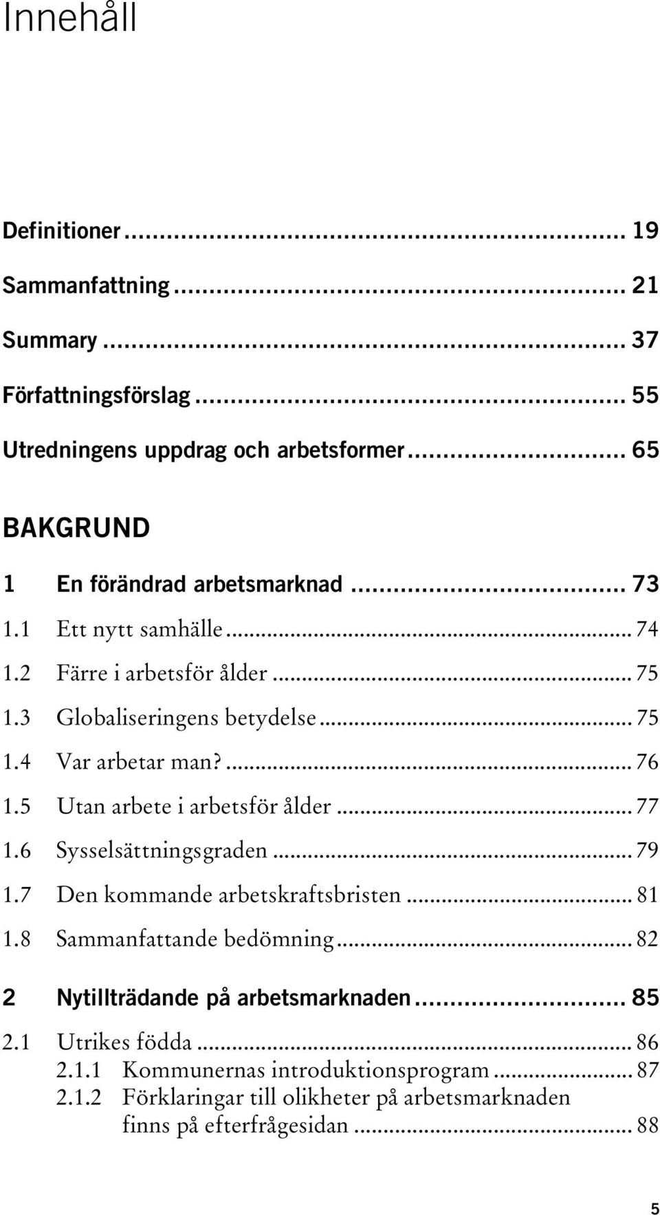 ... 76 1.5 Utan arbete i arbetsför ålder... 77 1.6 Sysselsättningsgraden... 79 1.7 Den kommande arbetskraftsbristen... 81 1.8 Sammanfattande bedömning.