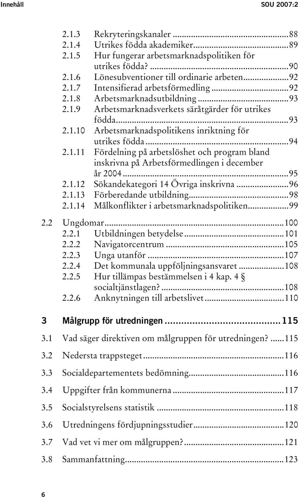 ..94 2.1.11 Fördelning på arbetslöshet och program bland inskrivna på Arbetsförmedlingen i december år 2004...95 2.1.12 Sökandekategori 14 Övriga inskrivna...96 2.1.13 Förberedande utbildning...98 2.