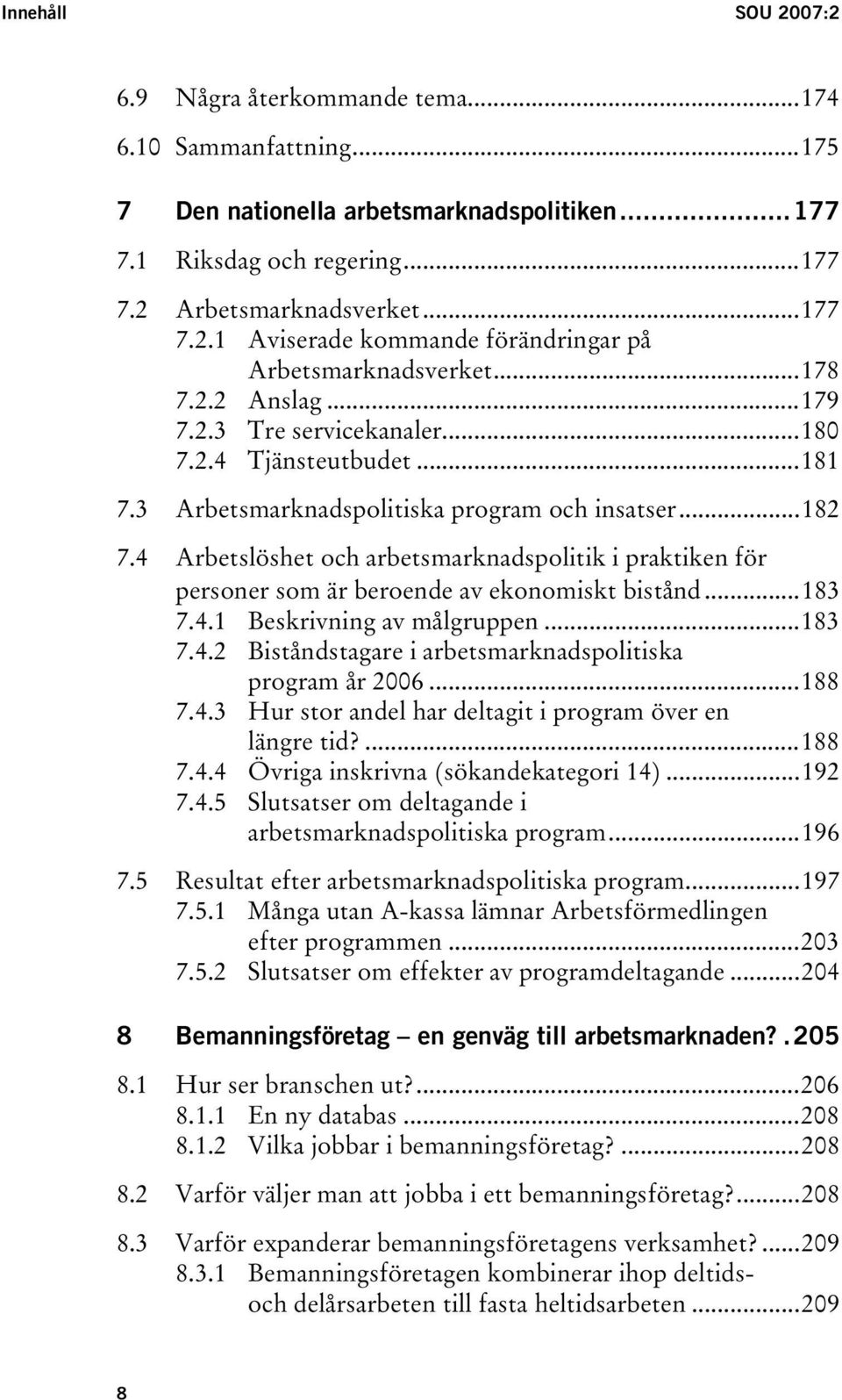 4 Arbetslöshet och arbetsmarknadspolitik i praktiken för personer som är beroende av ekonomiskt bistånd...183 7.4.1 Beskrivning av målgruppen...183 7.4.2 Biståndstagare i arbetsmarknadspolitiska program år 2006.