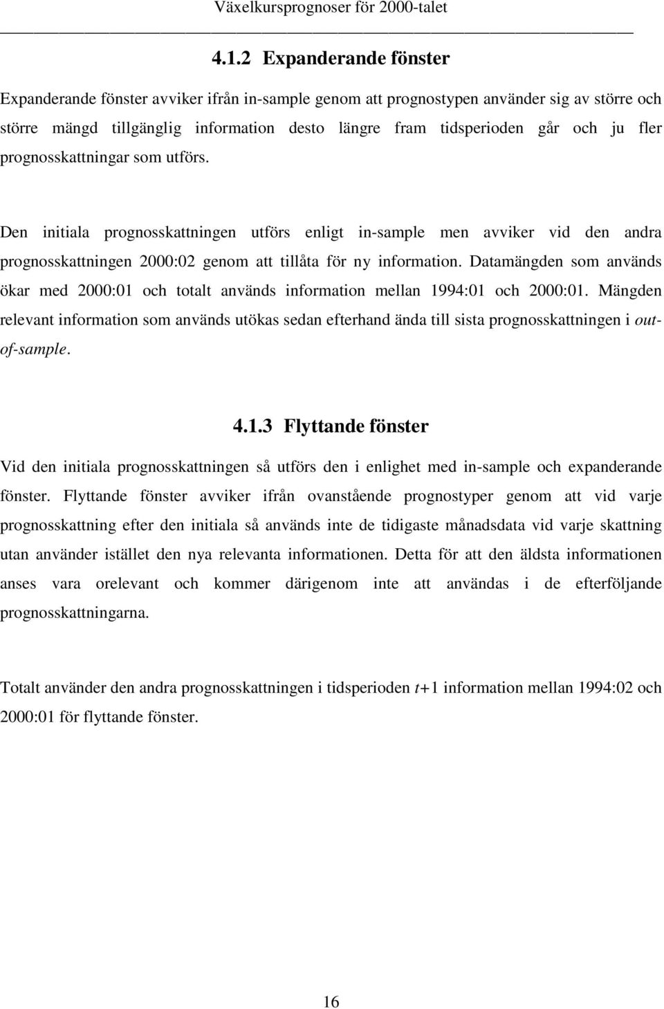 Daamängden som används ökar med 2:1 och oal används informaion mellan 1994:1 och 2:1. Mängden relevan informaion som används uökas sedan eferhand ända ill sisa prognosskaningen i ouof-sample. 4.1.3 Flyande fönser Vid den iniiala prognosskaningen så uförs den i enlighe med in-sample och expanderande fönser.