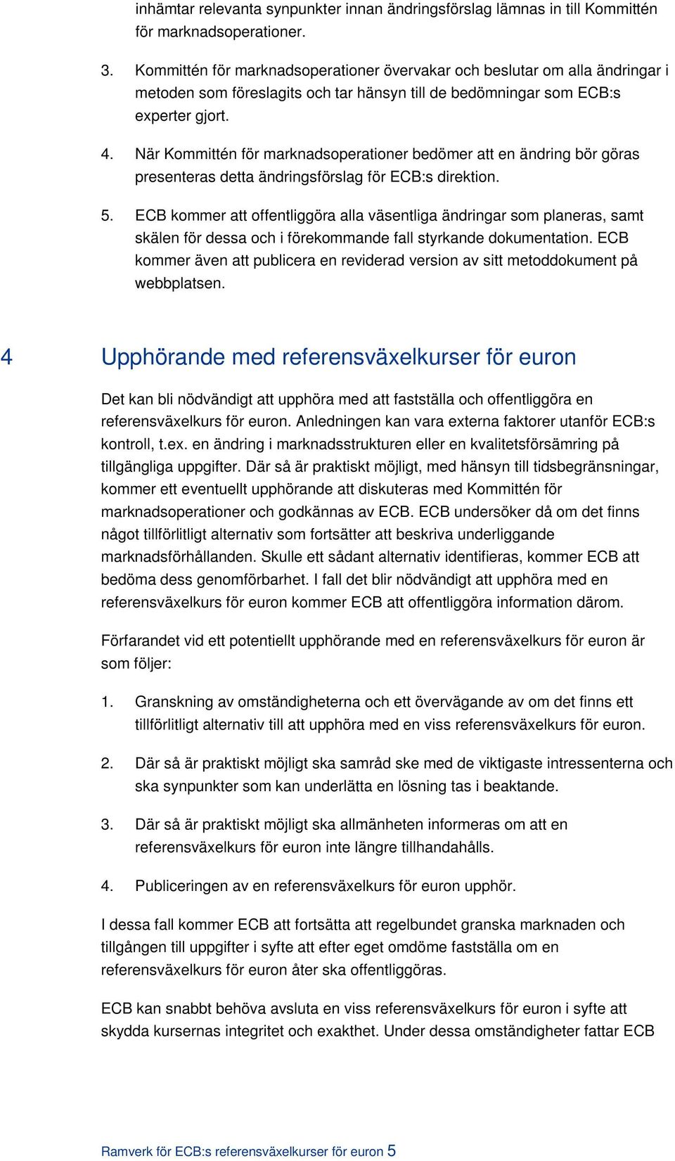 När Kommittén för marknadsoperationer bedömer att en ändring bör göras presenteras detta ändringsförslag för ECB:s direktion. 5.