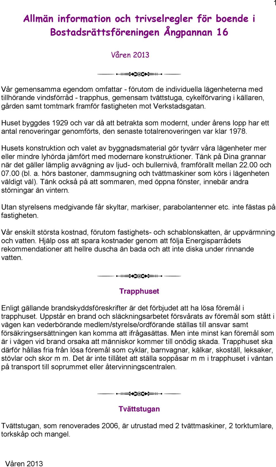 Huset byggdes 1929 och var då att betrakta som modernt, under årens lopp har ett antal renoveringar genomförts, den senaste totalrenoveringen var klar 1978.