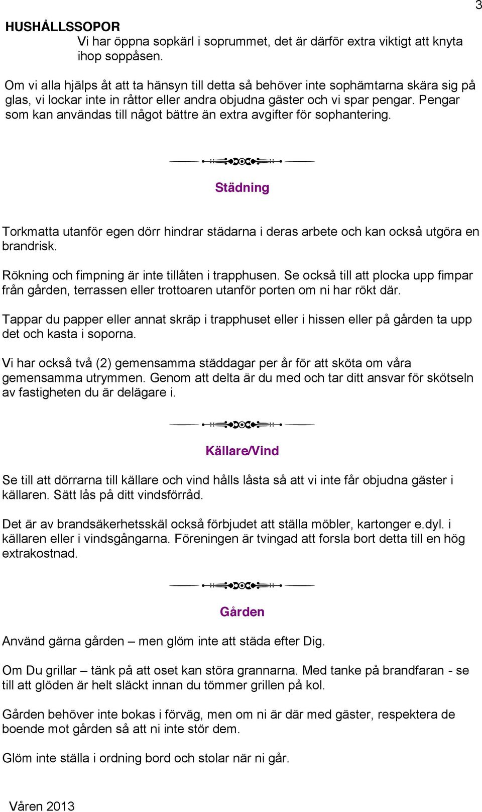 Pengar som kan användas till något bättre än extra avgifter för sophantering. Städning Torkmatta utanför egen dörr hindrar städarna i deras arbete och kan också utgöra en brandrisk.