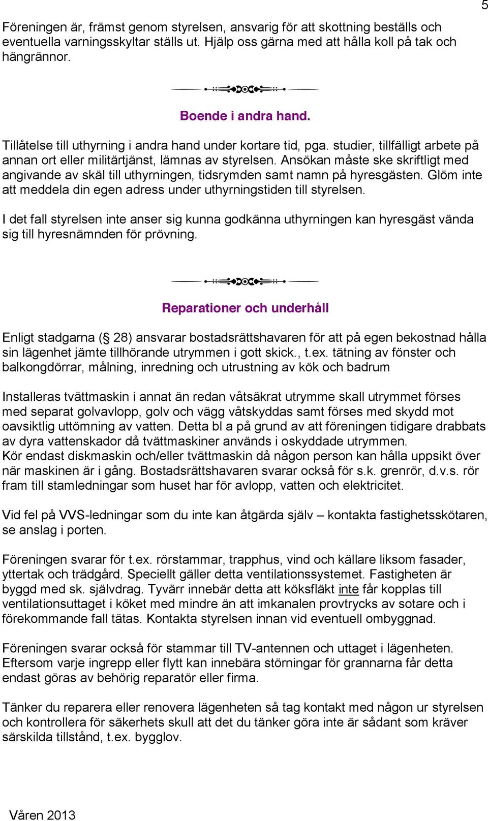 Ansökan måste ske skriftligt med angivande av skäl till uthyrningen, tidsrymden samt namn på hyresgästen. Glöm inte att meddela din egen adress under uthyrningstiden till styrelsen.