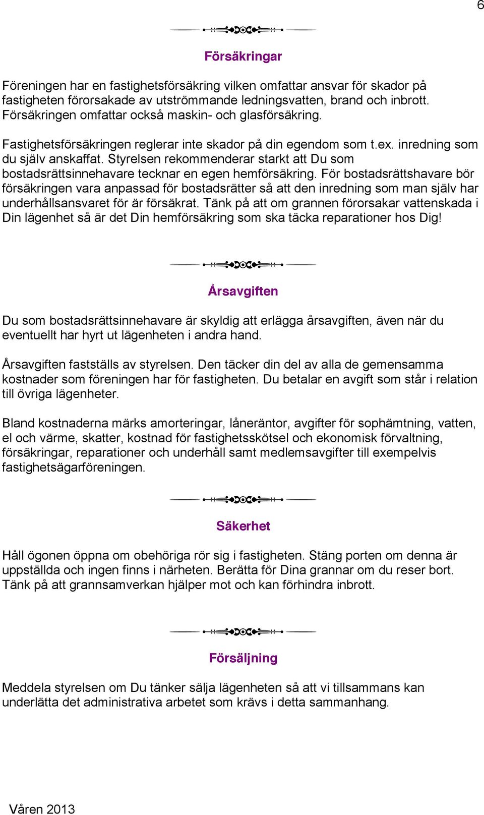 Styrelsen rekommenderar starkt att Du som bostadsrättsinnehavare tecknar en egen hemförsäkring.