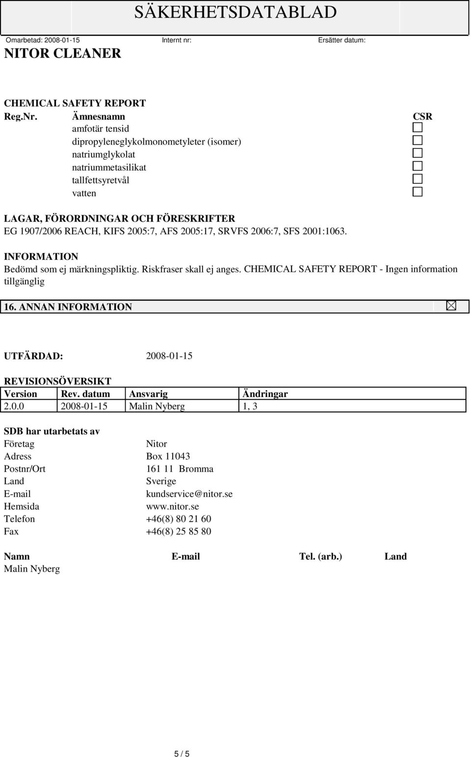 2005:7, AFS 2005:17, SRVFS 2006:7, SFS 2001:1063. INFORMATION Bedömd som ej märkningspliktig. Riskfraser skall ej anges. CHEMICAL SAFETY REPORT - Ingen information tillgänglig 16.